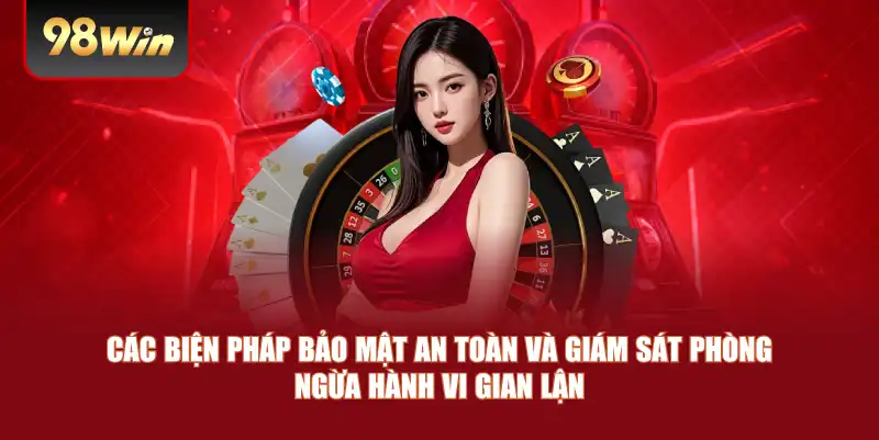 Các biện pháp bảo mật an toàn và giám sát phòng ngừa hành vi gian lận 