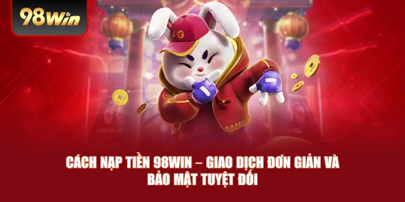 Cách Nạp Tiền 98win – Giao Dịch Đơn Giản Và Bảo Mật Tuyệt Đối